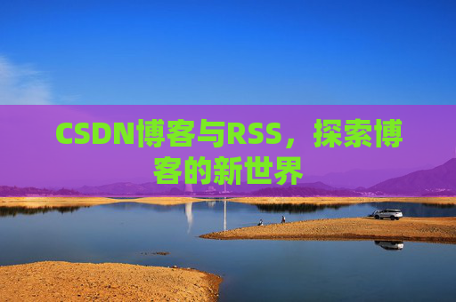 CSDN博客与RSS，探索博客的新世界