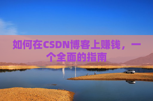 如何在CSDN博客上赚钱，一个全面的指南