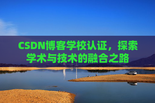 CSDN博客学校认证，探索学术与技术的融合之路