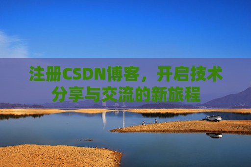 注册CSDN博客，开启技术分享与交流的新旅程